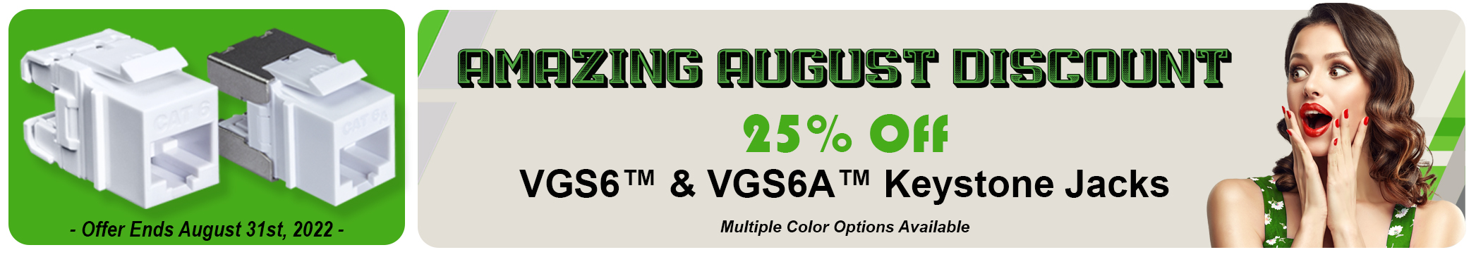 AUGUST 2022 PROMO: 25% OFF VGS6™ & VGS6A™ KEYSTONE JACKS